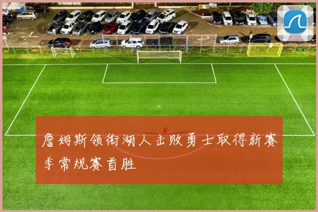 詹姆斯领衔湖人击败勇士取得新赛季常规赛首胜