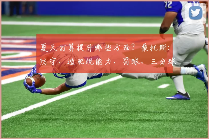 夏天打算提升哪些方面？桑托斯：防守、造犯规能力、罚球、三分球