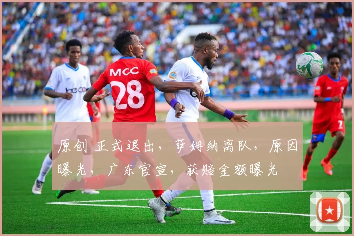 原创 正式退出，萨姆纳离队，原因曝光，广东官宣，获赔金额曝光