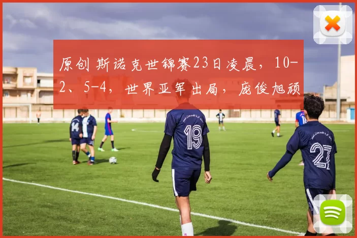 原创 斯诺克世锦赛23日凌晨，10-2、5-4，世界亚军出局，庞俊旭顽强