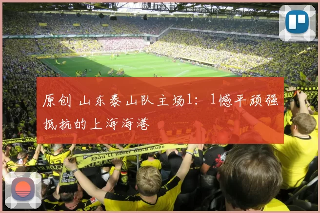 原创 山东泰山队主场1：1憾平顽强抵抗的上海海港