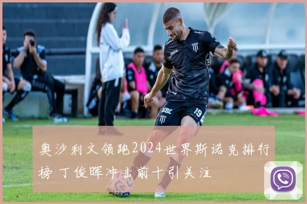 奥沙利文领跑2024世界斯诺克排行榜 丁俊晖冲击前十引关注