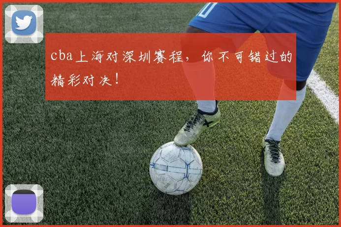 cba上海对深圳赛程,你不可错过的精彩对决!