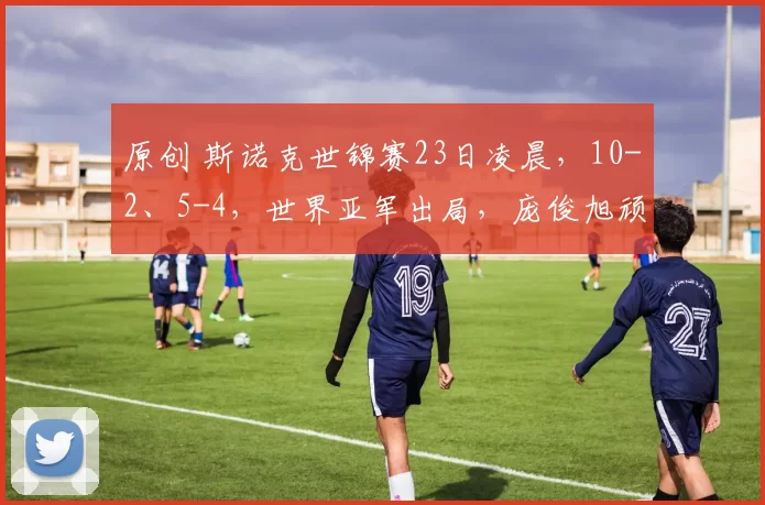 原创 斯诺克世锦赛23日凌晨，10-2、5-4，世界亚军出局，庞俊旭顽强