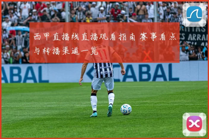 西甲直播线直播观看指南 赛事看点与转播渠道一览