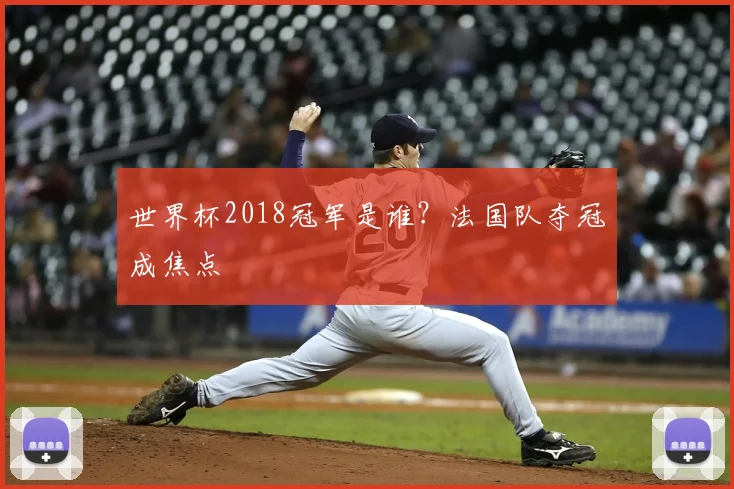 世界杯2018冠军是谁?法国队夺冠成焦点
