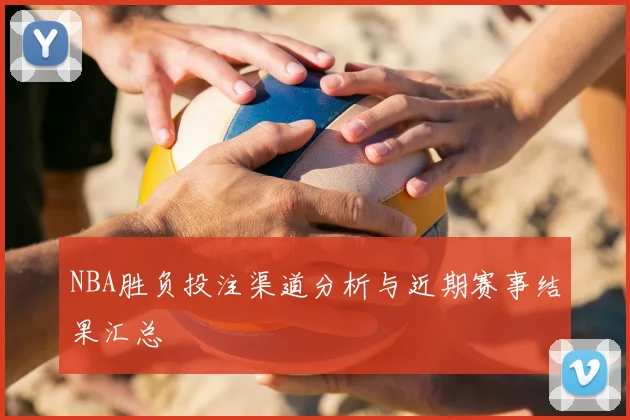 NBA胜负投注渠道分析与近期赛事结果汇总
