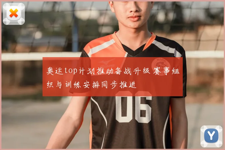 奥运top计划推动备战升级 赛事组织与训练安排同步推进
