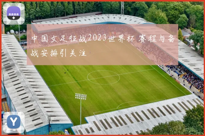 中国女足征战2023世界杯 赛程与备战安排引关注