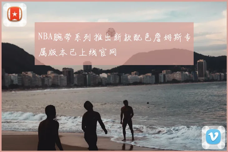 NBA腕带系列推出新款配色詹姆斯专属版本已上线官网