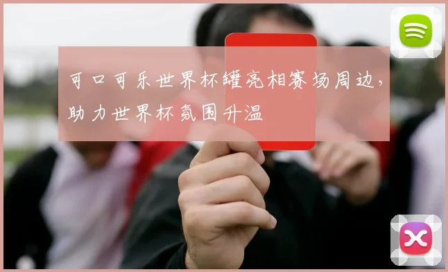 可口可乐世界杯罐亮相赛场周边，助力世界杯氛围升温